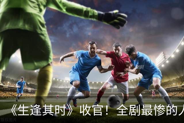 《生逢其时》收官！全剧最惨的人不是落榜的齐时，不是坐牢4年的齐智，也不是为救爱人被迫嫁人的曹思，而是含冤20年的他