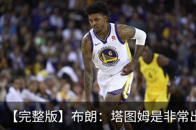 【完整版】布朗：塔图姆是非常出色的球员 也有很厉害的公关团队
