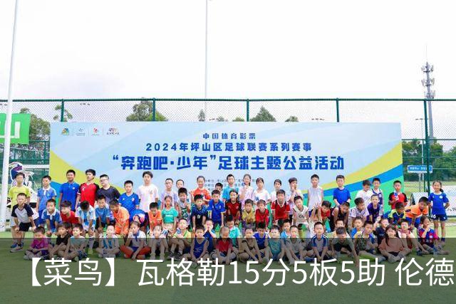 【菜鸟】瓦格勒15分5板5助 伦德博格初生牛犊 高顺位秀多数低迷
