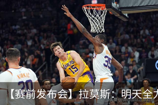 【赛前发布会】拉莫斯：明天全力以赴 争取拿到三分