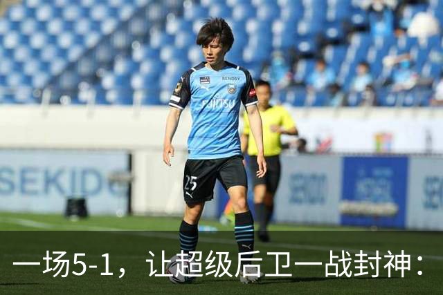 一场5-1，让超级后卫一战封神：独造5球，3进球2助攻太疯狂
