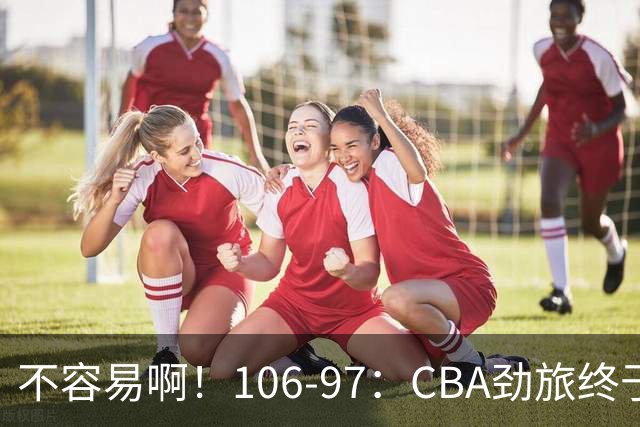 不容易啊！106-97：CBA劲旅终于赢了，终结连败、首胜，本土后卫27分