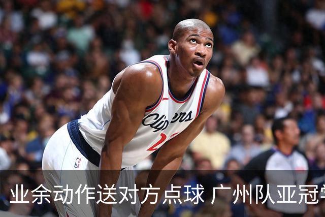 业余动作送对方点球 广州队亚冠学费交得让人心痛