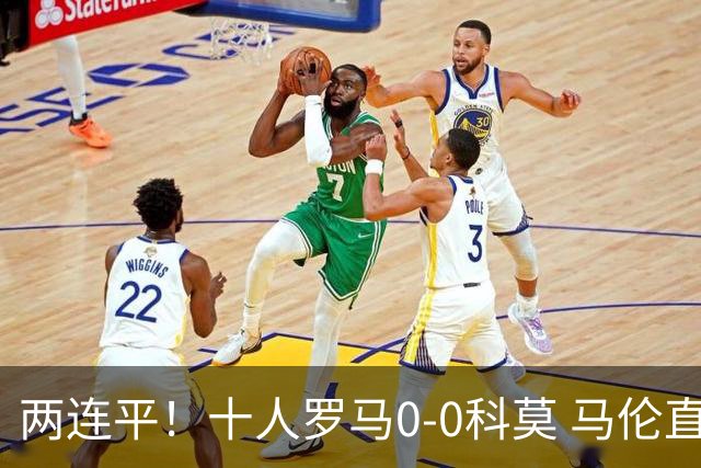 两连平！十人罗马0-0科莫 马伦直红佩莱格里尼中柱迪巴拉失良机