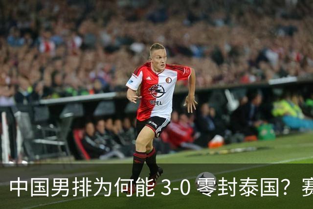中国男排为何能 3-0 零封泰国？赛后毫不客气说出原因，说得很实在