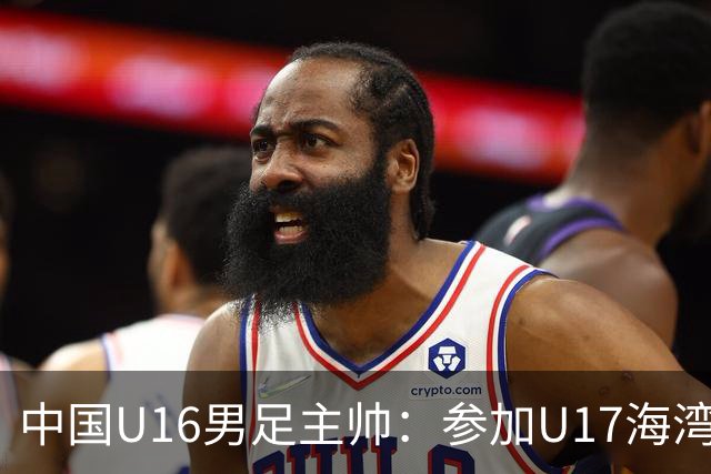 中国U16男足主帅：参加U17海湾杯是宝贵的锻炼机会