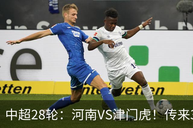 中超28轮：河南VS津门虎！传来3好2坏消息，河南有望拿下3分
