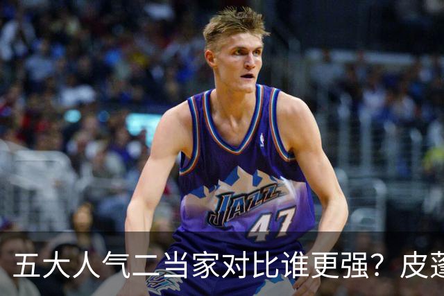 五大人气二当家对比谁更强？皮蓬PK科比，杜兰特算老大还是老二？