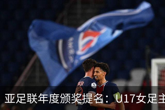 亚足联年度颁奖提名：U17女足主帅马晓旭及中国足协入围