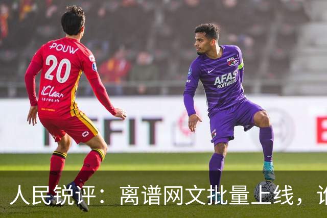 人民锐评：离谱网文批量上线，谁来管？
