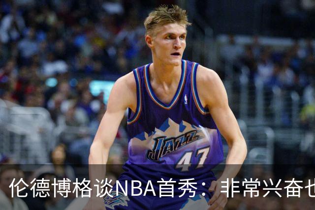 伦德博格谈NBA首秀：非常兴奋也有点紧张 毕竟要防守东契奇