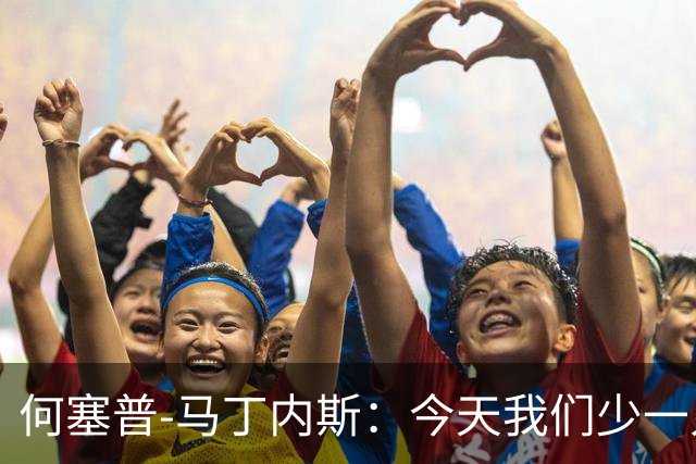 何塞普-马丁内斯：今天我们少一人作战，所以我必须做得更多