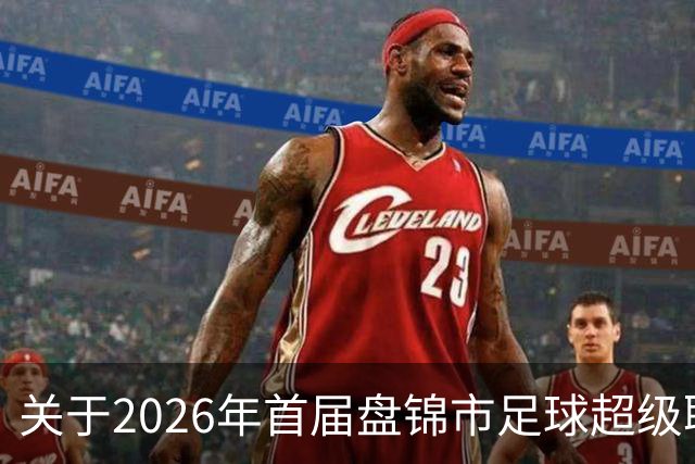 关于2026年首届盘锦市足球超级联赛闭幕式期间公共交通服务保障的通告