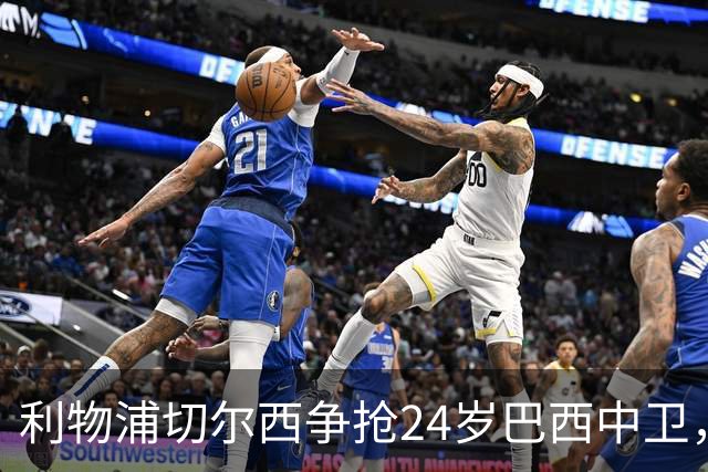 利物浦切尔西争抢24岁巴西中卫，森林合同锁到2030年