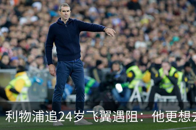 利物浦追24岁飞翼遇阻：他更想去西甲，合同锁到2029
