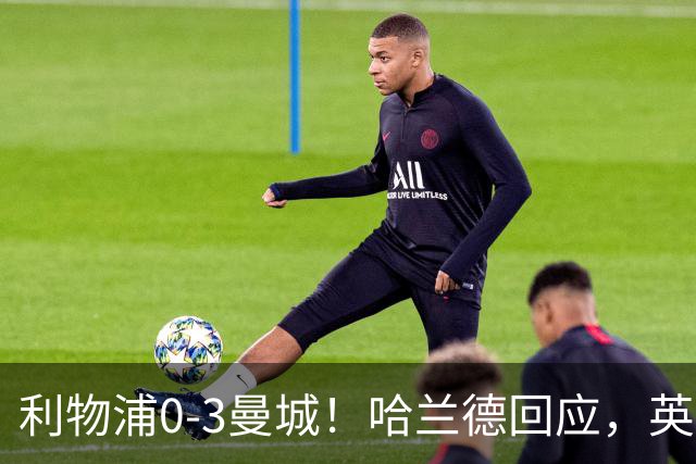 利物浦0-3曼城！哈兰德回应，英超官方点评，美国媒体发声
