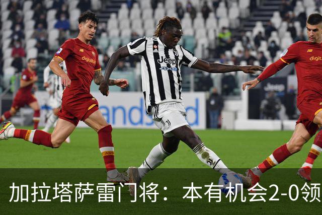 加拉塔萨雷门将：本有机会2-0领先巴萨，对手是当今状态最热球队