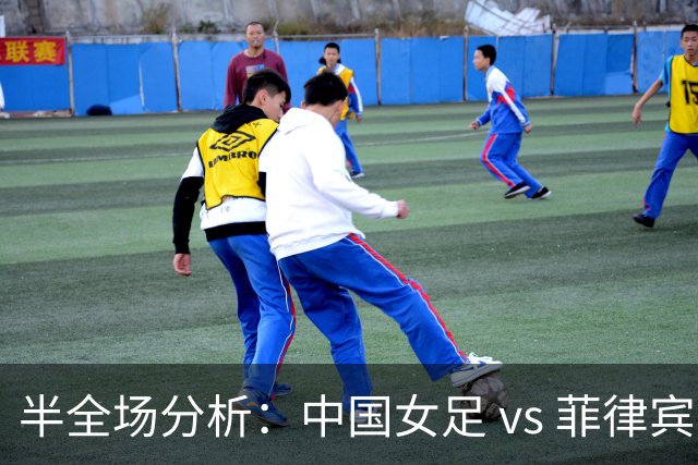 半全场分析：中国女足 vs 菲律宾女足，半场领先无悬念，全场打穿！