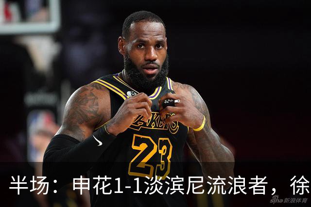 半场：申花1-1淡滨尼流浪者，徐皓阳破门，拉姆利越位球扳平