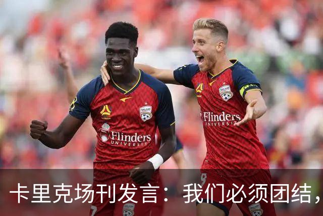 卡里克场刊发言：我们必须团结，拿出配得上球迷支持的表现