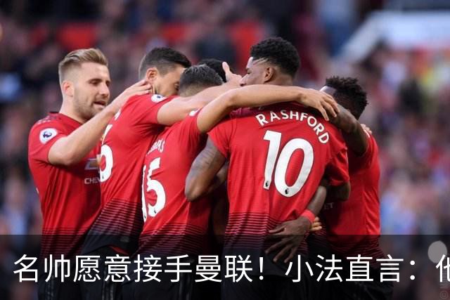 名帅愿意接手曼联！小法直言：他战术造诣胜过瓜迪奥拉