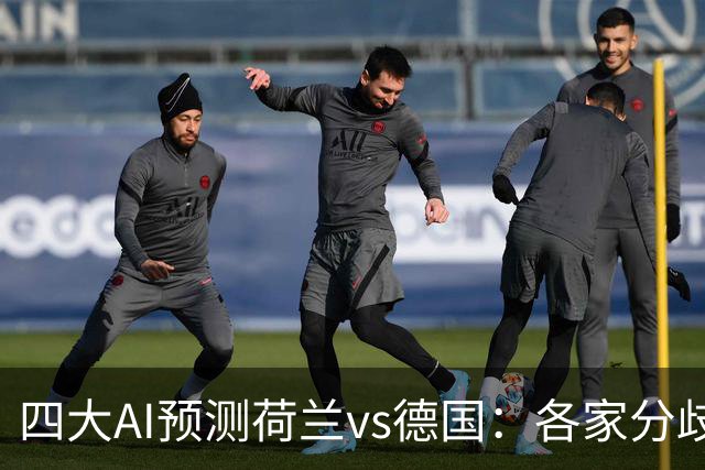 四大AI预测荷兰vs德国：各家分歧较大，两家支持平局