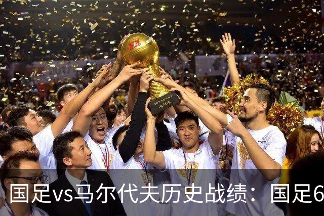 国足vs马尔代夫历史战绩：国足6战全胜，打进28球仅丢1球