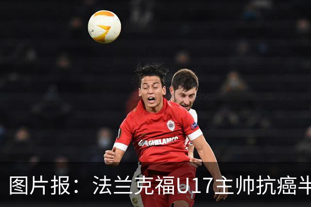 图片报：法兰克福U17主帅抗癌半年后回归，本周首次带队训练