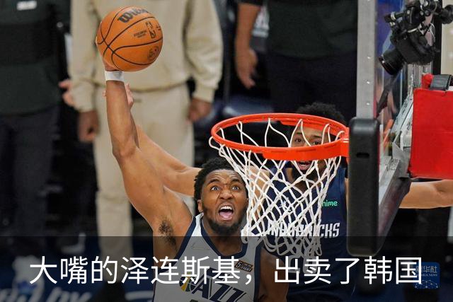 大嘴的泽连斯基，出卖了韩国