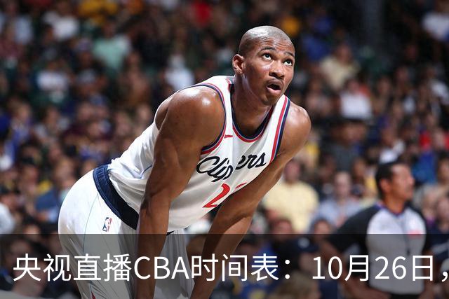 央视直播CBA时间表：10月26日，CCTV5直播上海VS广东，弗格战旧主