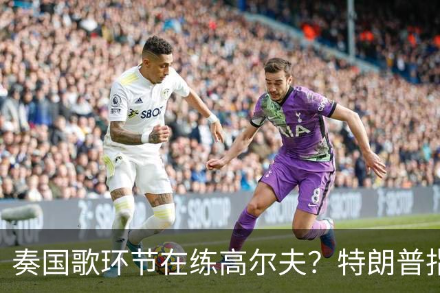 奏国歌环节在练高尔夫？特朗普指责詹姆斯不尊重美国：他应当道歉