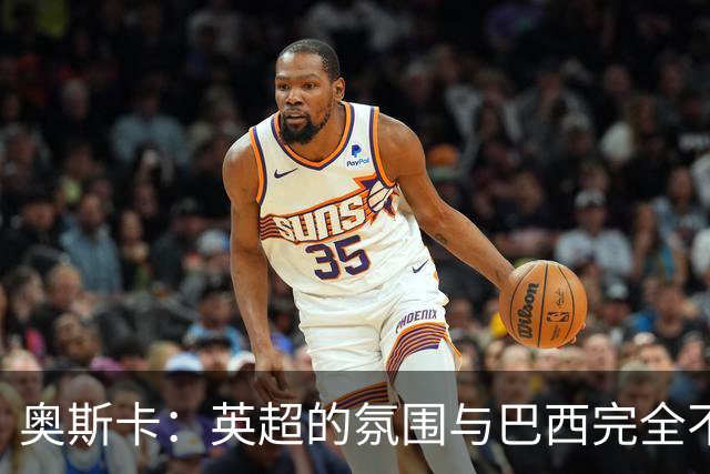 奥斯卡：英超的氛围与巴西完全不同，你必须更加努力才能立足