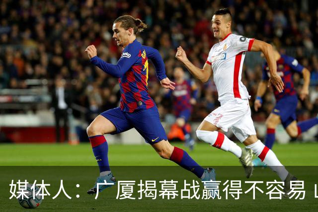 媒体人：广厦揭幕战赢得不容易 山西打硬仗还是稍微差点意思