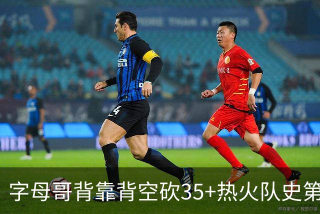 字母哥背靠背空砍35+热火队史第二位！另一位是2007年的韦德