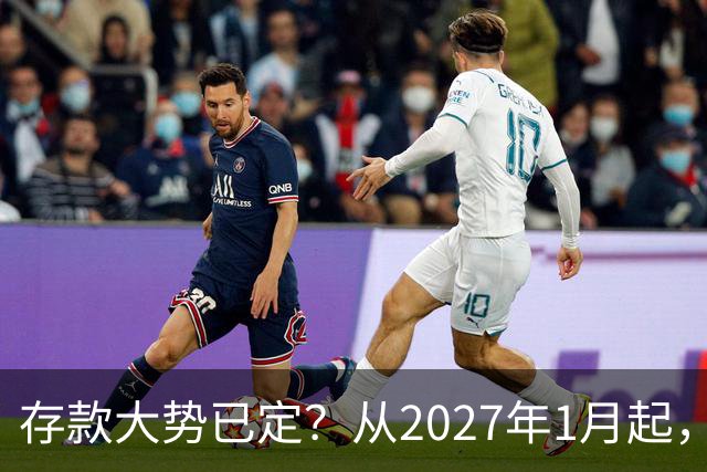 存款大势已定？从2027年1月起，银行存款利率，也许面临3大变化