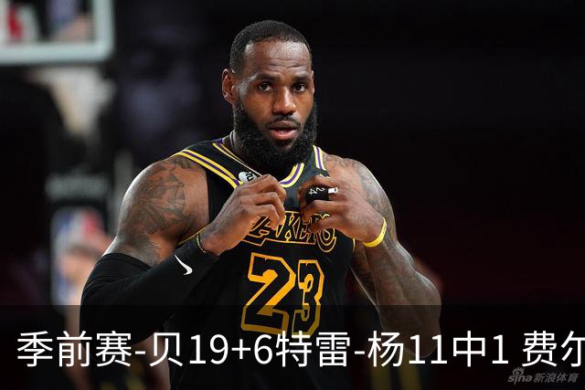 季前赛-贝19+6特雷-杨11中1 费尔斯14分鹈鹕险胜奇才