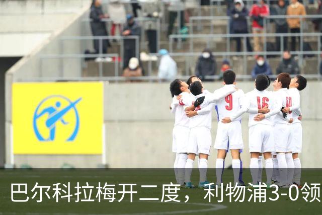 巴尔科拉梅开二度，利物浦3-0领先林茨