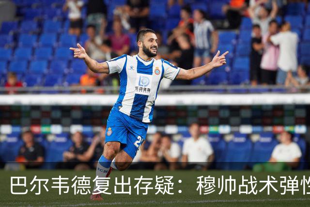 巴尔韦德复出存疑：穆帅战术弹性下的皇马五连胜