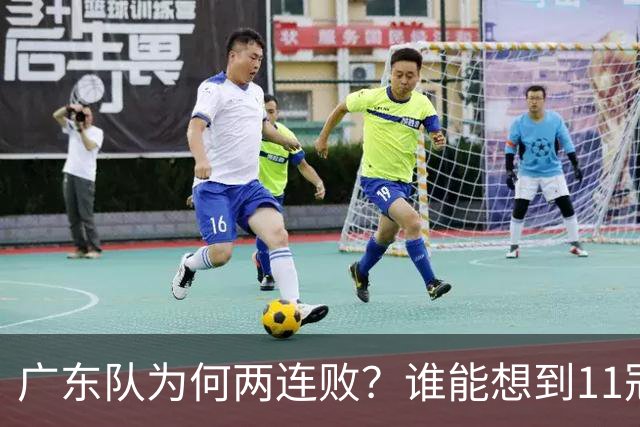 广东队为何两连败？谁能想到11冠王2数据联盟倒数第一，不输才怪