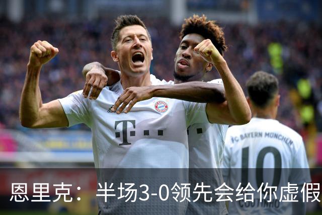 恩里克：半场3-0领先会给你虚假的安全感，让你觉得已经赢了