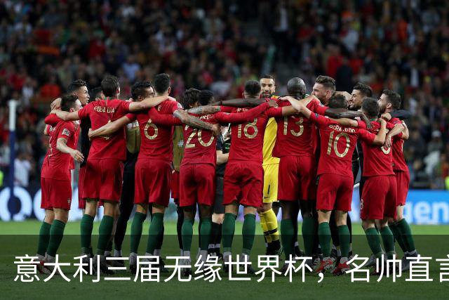 意大利三届无缘世界杯，名帅直言：不能只靠战术活着