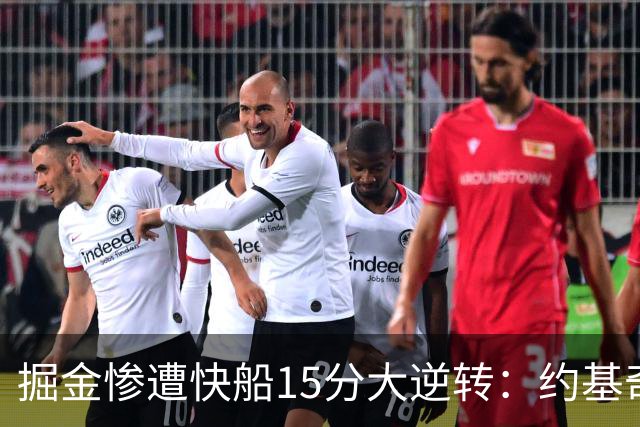 掘金惨遭快船15分大逆转：约基奇6中1 八村垒16+5二轮秀22分