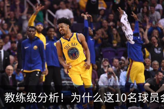 教练级分析！为什么这10名球员会在下赛季迎来爆发？