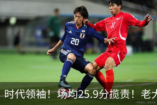 时代领袖！场均25.9分揽责！老大认错！谁该担责任？