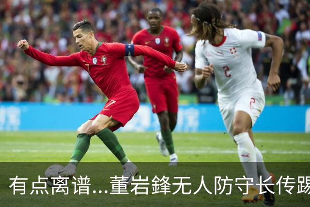 有点离谱...董岩鋒无人防守长传踢呲，直接送出界外球