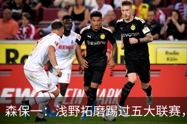 森保一：浅野拓磨踢过五大联赛，望他助J联赛更接近世界水平