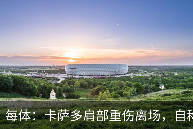 每体：卡萨多肩部重伤离场，自称遭遇骨折