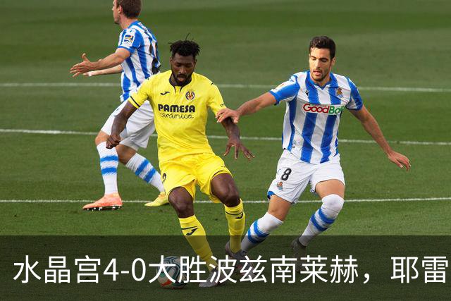 水晶宫4-0大胜波兹南莱赫，耶雷米-皮诺破门+造点