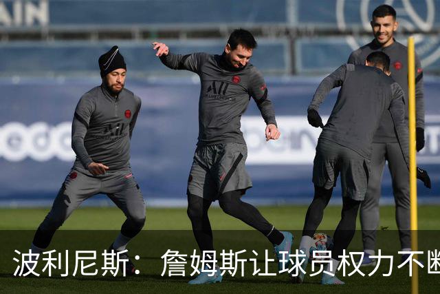 波利尼斯：詹姆斯让球员权力不断扩大 如今想让球星听他的不容易