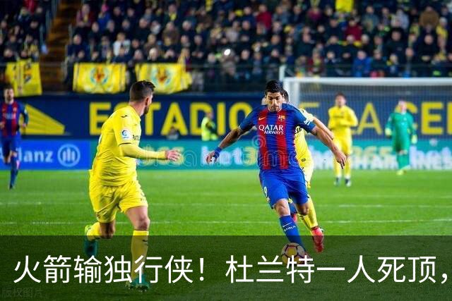 火箭输独行侠！杜兰特一人死顶，斯玛特好用，4将上双却喜忧参半